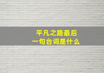 平凡之路最后一句台词是什么