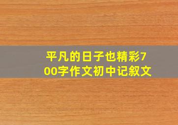 平凡的日子也精彩700字作文初中记叙文