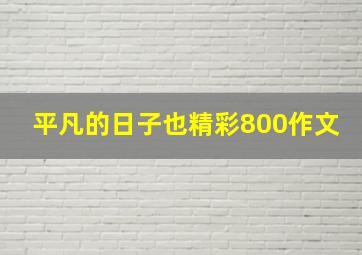 平凡的日子也精彩800作文