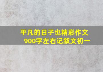 平凡的日子也精彩作文900字左右记叙文初一