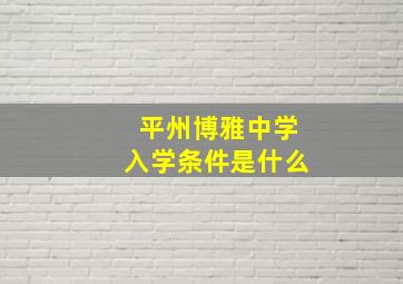 平州博雅中学入学条件是什么