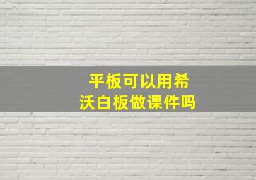 平板可以用希沃白板做课件吗