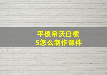 平板希沃白板5怎么制作课件