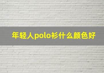 年轻人polo衫什么颜色好