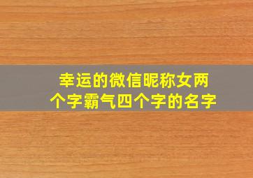 幸运的微信昵称女两个字霸气四个字的名字