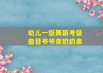 幼儿一级舞蹈考级曲目爷爷亲奶奶亲