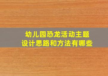 幼儿园恐龙活动主题设计思路和方法有哪些