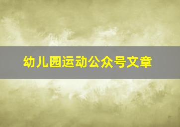 幼儿园运动公众号文章