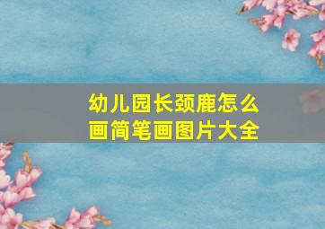 幼儿园长颈鹿怎么画简笔画图片大全