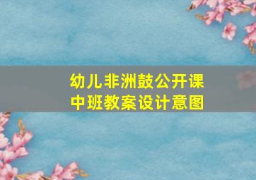 幼儿非洲鼓公开课中班教案设计意图