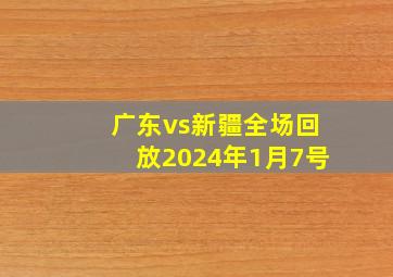 广东vs新疆全场回放2024年1月7号