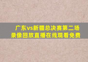 广东vs新疆总决赛第二场录像回放直播在线观看免费