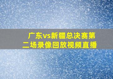 广东vs新疆总决赛第二场录像回放视频直播