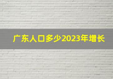 广东人口多少2023年增长