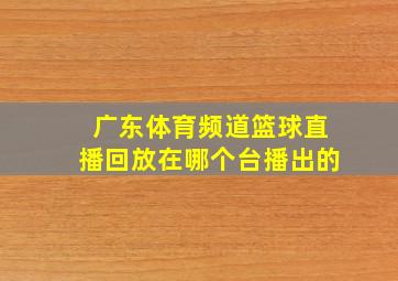 广东体育频道篮球直播回放在哪个台播出的