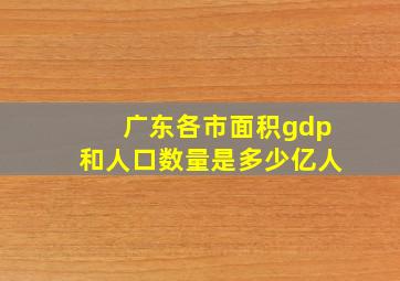 广东各市面积gdp和人口数量是多少亿人