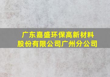 广东嘉盛环保高新材料股份有限公司广州分公司