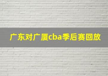 广东对广厦cba季后赛回放