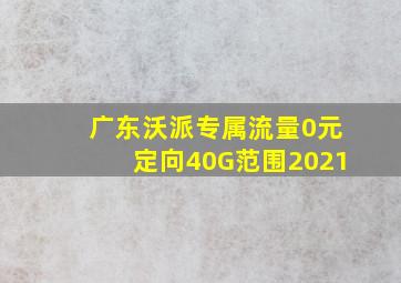 广东沃派专属流量0元定向40G范围2021