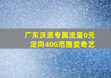 广东沃派专属流量0元定向40G范围爱奇艺