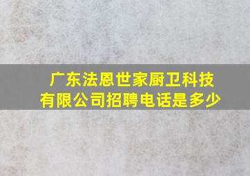 广东法恩世家厨卫科技有限公司招聘电话是多少