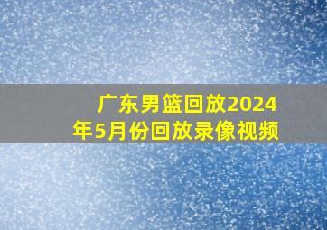 广东男篮回放2024年5月份回放录像视频