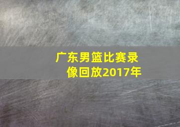 广东男篮比赛录像回放2017年