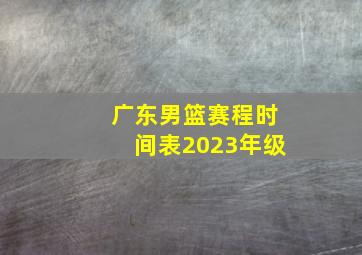 广东男篮赛程时间表2023年级