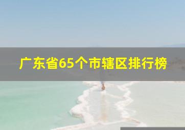 广东省65个市辖区排行榜