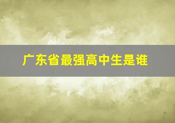 广东省最强高中生是谁