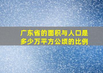 广东省的面积与人口是多少万平方公顷的比例