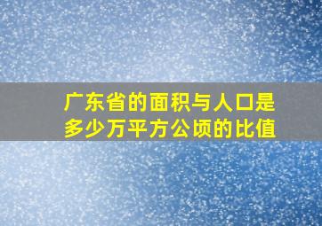 广东省的面积与人口是多少万平方公顷的比值