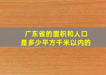 广东省的面积和人口是多少平方千米以内的