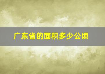 广东省的面积多少公顷