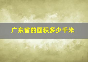 广东省的面积多少千米