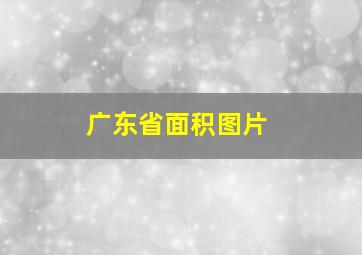 广东省面积图片