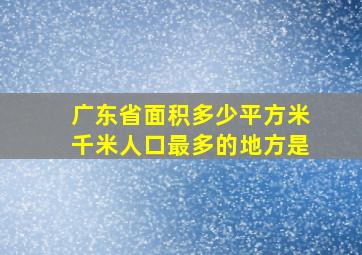 广东省面积多少平方米千米人口最多的地方是