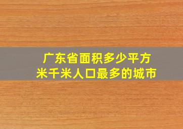 广东省面积多少平方米千米人口最多的城市