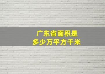 广东省面积是多少万平方千米