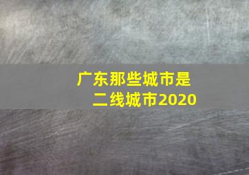 广东那些城市是二线城市2020