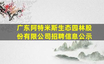 广东阿特米斯生态园林股份有限公司招聘信息公示