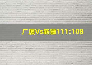 广厦Vs新疆111:108