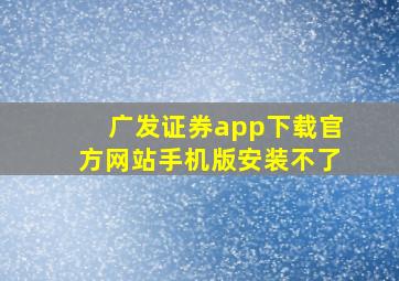 广发证券app下载官方网站手机版安装不了