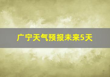 广宁天气预报未来5天