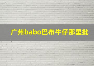 广州babo巴布牛仔那里批