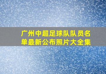 广州中超足球队队员名单最新公布照片大全集