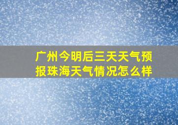 广州今明后三天天气预报珠海天气情况怎么样