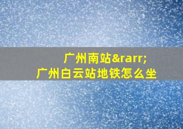 广州南站→广州白云站地铁怎么坐