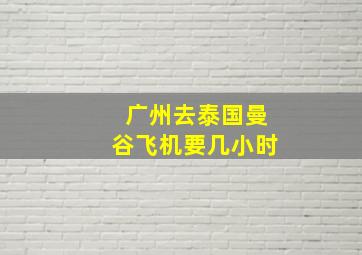 广州去泰国曼谷飞机要几小时