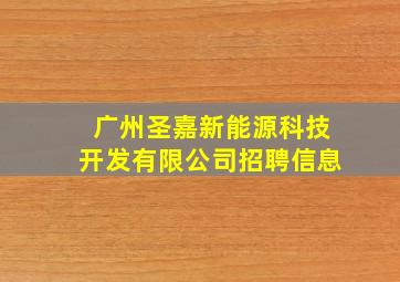 广州圣嘉新能源科技开发有限公司招聘信息